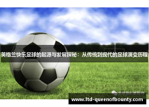 英格兰快乐足球的起源与发展探秘:从传统到现代的足球演变历程