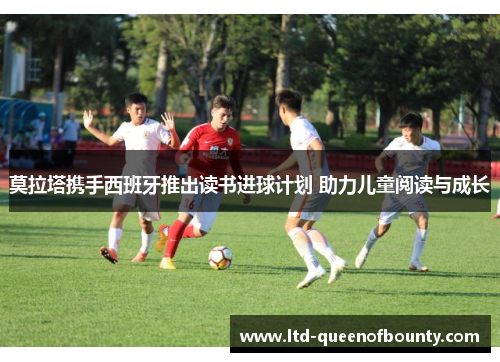 莫拉塔携手西班牙推出读书进球计划 助力儿童阅读与成长 莫拉塔携手西班牙推出读书进球计划 助力儿童阅读与成长