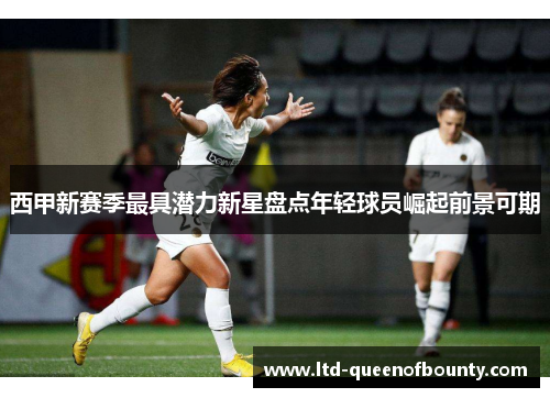 西甲新赛季最具潜力新星盘点年轻球员崛起前景可期