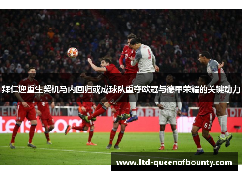 拜仁迎重生契机马内回归或成球队重夺欧冠与德甲荣耀的关键动力