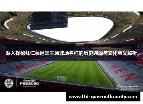 深入探秘拜仁慕尼黑主场球场名称的历史渊源与文化意义解析