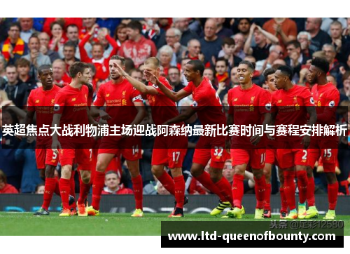 英超焦点大战利物浦主场迎战阿森纳最新比赛时间与赛程安排解析 英超焦点大战利物浦主场迎战阿森纳最新比赛时间与赛程安排解析