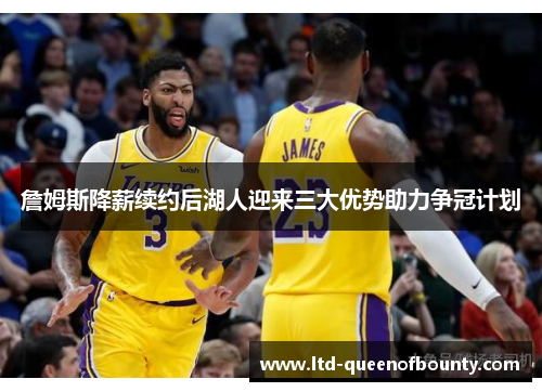 詹姆斯降薪续约后湖人迎来三大优势助力争冠计划