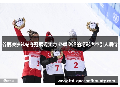 谷爱凌崇礼站夺冠展现实力 冬季奥运的精彩序章引人期待 谷爱凌崇礼站夺冠展现实力 冬季奥运的精彩序章引人期待