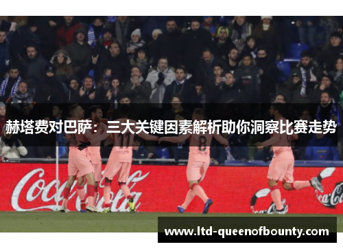赫塔费对巴萨：三大关键因素解析助你洞察比赛走势