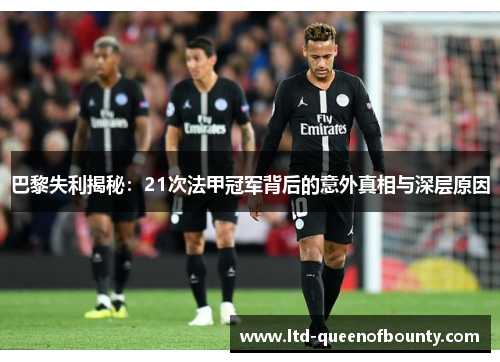 巴黎失利揭秘:21次法甲冠军背后的意外真相与深层原因 巴黎失利揭秘:21次法甲冠军背后的意外真相与深层原因