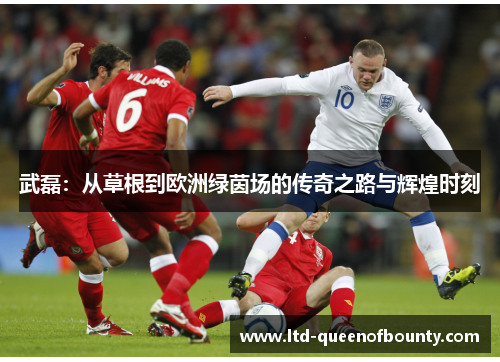 武磊：从草根到欧洲绿茵场的传奇之路与辉煌时刻