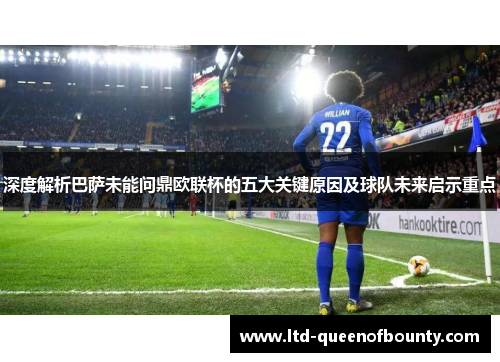 深度解析巴萨未能问鼎欧联杯的五大关键原因及球队未来启示重点 深度解析巴萨未能问鼎欧联杯的五大关键原因及球队未来启示重点