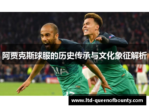 阿贾克斯球服的历史传承与文化象征解析