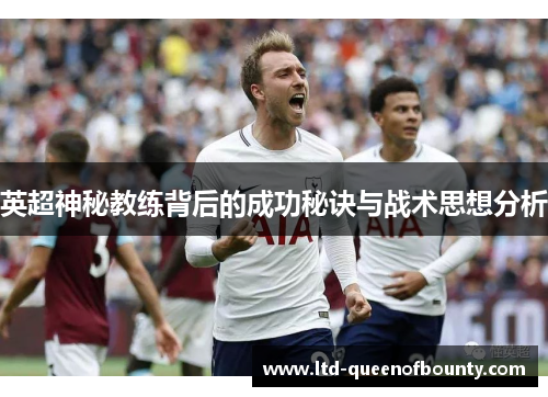 英超神秘教练背后的成功秘诀与战术思想分析 英超神秘教练背后的成功秘诀与战术思想分析