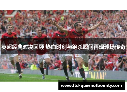 英超经典对决回顾 热血时刻与绝杀瞬间再现球场传奇 英超经典对决回顾 热血时刻与绝杀瞬间再现球场传奇
