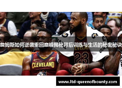 詹姆斯如何逆袭重回巅峰揭秘背后训练与生活的秘密秘诀 詹姆斯如何逆袭重回巅峰揭秘背后训练与生活的秘密秘诀