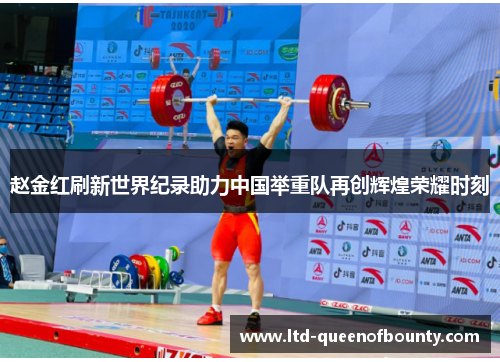 赵金红刷新世界纪录助力中国举重队再创辉煌荣耀时刻