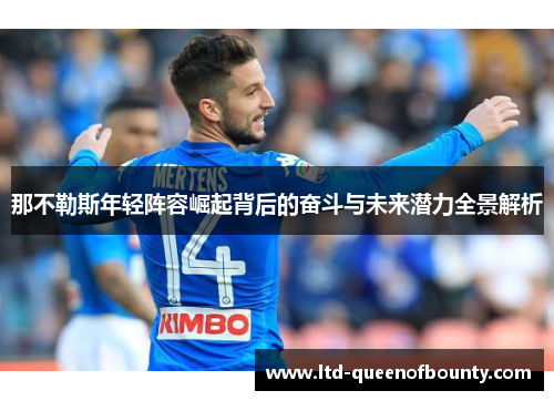 那不勒斯年轻阵容崛起背后的奋斗与未来潜力全景解析