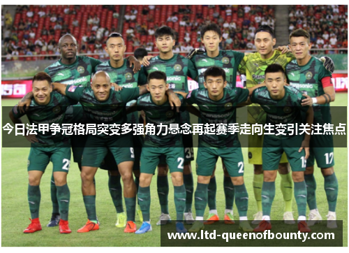 今日法甲争冠格局突变多强角力悬念再起赛季走向生变引关注焦点 今日法甲争冠格局突变多强角力悬念再起赛季走向生变引关注焦点