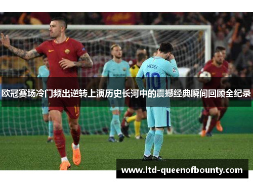 欧冠赛场冷门频出逆转上演历史长河中的震撼经典瞬间回顾全纪录