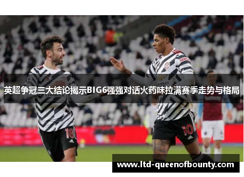 英超争冠三大结论揭示BIG6强强对话火药味拉满赛季走势与格局