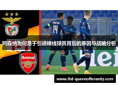 阿森纳为何急于引进锋线球员背后的原因与战略分析 阿森纳为何急于引进锋线球员背后的原因与战略分析