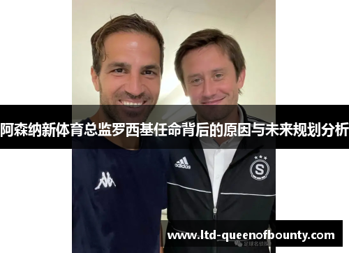 阿森纳新体育总监罗西基任命背后的原因与未来规划分析 阿森纳新体育总监罗西基任命背后的原因与未来规划分析