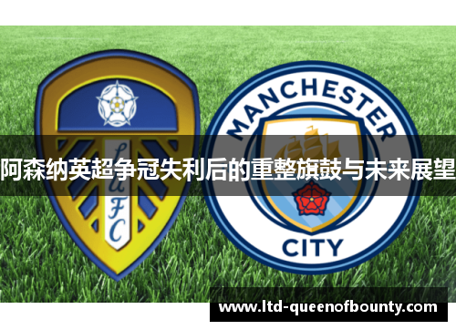 阿森纳英超争冠失利后的重整旗鼓与未来展望 阿森纳英超争冠失利后的重整旗鼓与未来展望