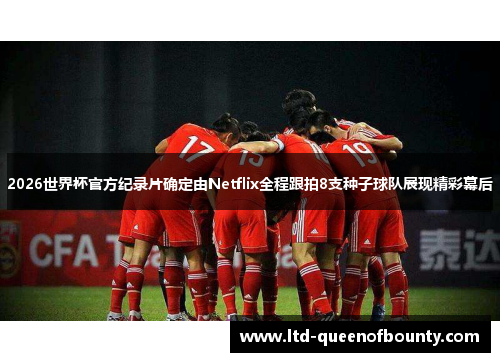 2026世界杯官方纪录片确定由Netflix全程跟拍8支种子球队展现精彩幕后