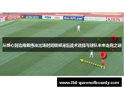 从核心到边缘戴伟浚出场时间锐减背后战术选择与球队未来走向之谜 从核心到边缘戴伟浚出场时间锐减背后战术选择与球队未来走向之谜