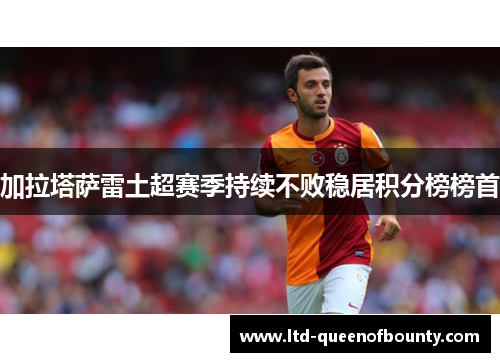 加拉塔萨雷土超赛季持续不败稳居积分榜榜首 加拉塔萨雷土超赛季持续不败稳居积分榜榜首