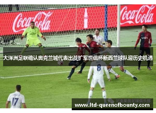 大洋洲足联确认奥克兰城代表出战扩军世俱杯新西兰球队迎历史机遇 大洋洲足联确认奥克兰城代表出战扩军世俱杯新西兰球队迎历史机遇