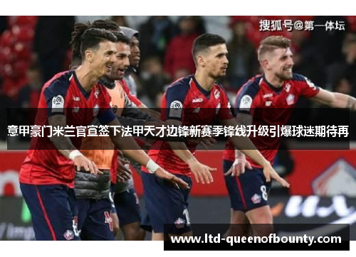 意甲豪门米兰官宣签下法甲天才边锋新赛季锋线升级引爆球迷期待再