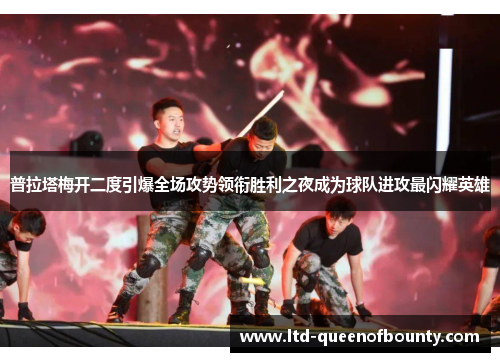 普拉塔梅开二度引爆全场攻势领衔胜利之夜成为球队进攻最闪耀英雄