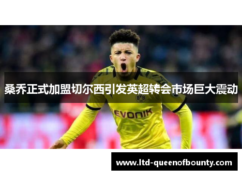 桑乔正式加盟切尔西引发英超转会市场巨大震动 桑乔正式加盟切尔西引发英超转会市场巨大震动