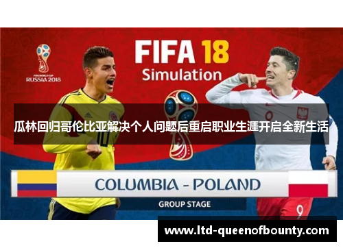 瓜林回归哥伦比亚解决个人问题后重启职业生涯开启全新生活 瓜林回归哥伦比亚解决个人问题后重启职业生涯开启全新生活