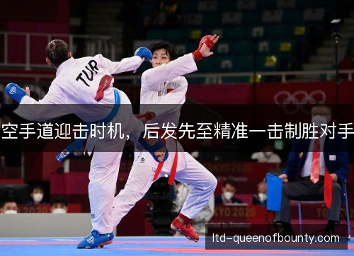 空手道迎击时机,后发先至精准一击制胜对手 空手道迎击时机,后发先至精准一击制胜对手