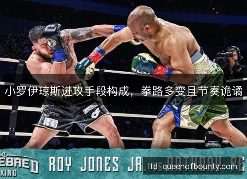 小罗伊琼斯进攻手段构成，拳路多变且节奏诡谲